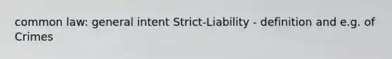 common law: general intent Strict-Liability - definition and e.g. of Crimes