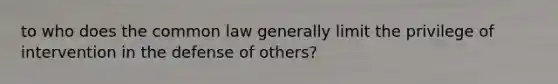 to who does the common law generally limit the privilege of intervention in the defense of others?