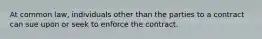 At common law, individuals other than the parties to a contract can sue upon or seek to enforce the contract.​