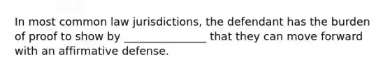 In most common law jurisdictions, the defendant has the burden of proof to show by _______________ that they can move forward with an affirmative defense.
