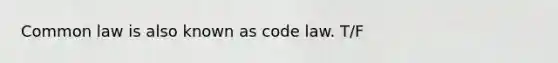 Common law is also known as code law. T/F