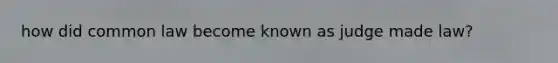 how did common law become known as judge made law?