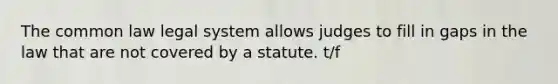 The common law legal system allows judges to fill in gaps in the law that are not covered by a statute. t/f