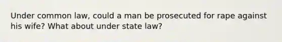 Under common law, could a man be prosecuted for rape against his wife? What about under state law?