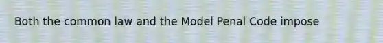 Both the common law and the Model Penal Code impose