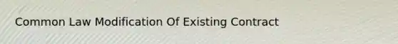 Common Law Modification Of Existing Contract