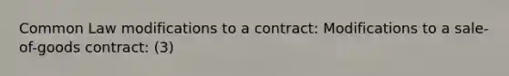 Common Law modifications to a contract: Modifications to a sale-of-goods contract: (3)