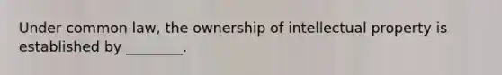 Under common law, the ownership of intellectual property is established by ________.