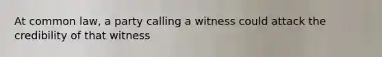 At common law, a party calling a witness could attack the credibility of that witness