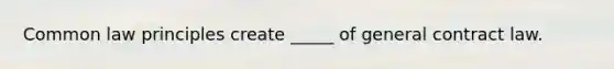 Common law principles create _____ of general contract law.