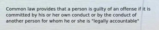 Common law provides that a person is guilty of an offense if it is committed by his or her own conduct or by the conduct of another person for whom he or she is "legally accountable"