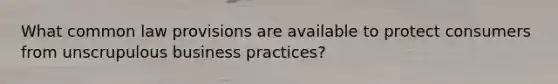 What common law provisions are available to protect consumers from unscrupulous business practices?
