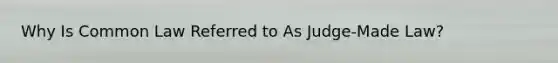 Why Is Common Law Referred to As Judge-Made Law?