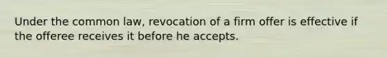 Under the common law, revocation of a firm offer is effective if the offeree receives it before he accepts.