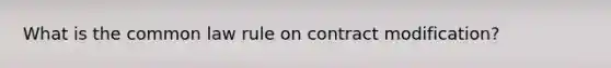 What is the common law rule on contract modification?