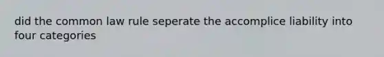 did the common law rule seperate the accomplice liability into four categories