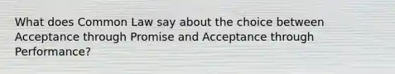 What does Common Law say about the choice between Acceptance through Promise and Acceptance through Performance?