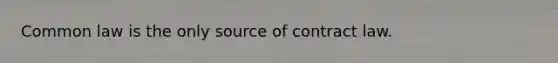 Common law is the only source of contract law.