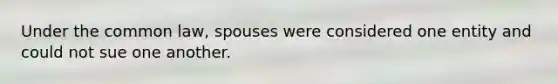 Under the common law, spouses were considered one entity and could not sue one another.