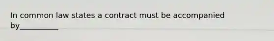 In common law states a contract must be accompanied by__________