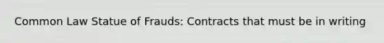 Common Law Statue of Frauds: Contracts that must be in writing