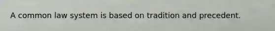 A common law system is based on tradition and precedent.