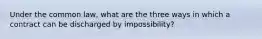 Under the common law, what are the three ways in which a contract can be discharged by impossibility?