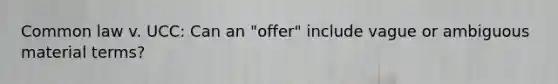 Common law v. UCC: Can an "offer" include vague or ambiguous material terms?