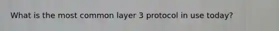 What is the most common layer 3 protocol in use today?