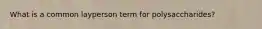 What is a common layperson term for polysaccharides?
