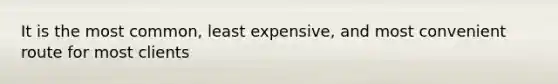 It is the most common, least expensive, and most convenient route for most clients