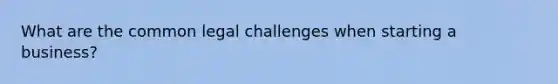 What are the common legal challenges when starting a business?