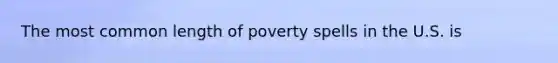 The most common length of poverty spells in the U.S. is