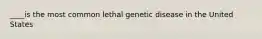 ____is the most common lethal genetic disease in the United States