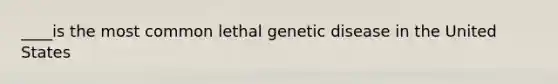 ____is the most common lethal genetic disease in the United States