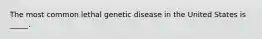 The most common lethal genetic disease in the United States is _____.