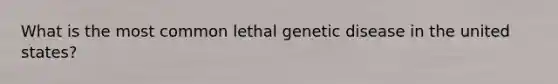 What is the most common lethal genetic disease in the united states?