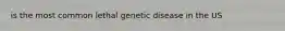 is the most common lethal genetic disease in the US