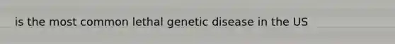 is the most common lethal genetic disease in the US