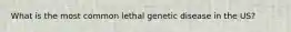 What is the most common lethal genetic disease in the US?