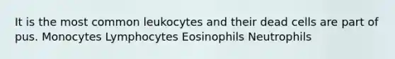 It is the most common leukocytes and their dead cells are part of pus. Monocytes Lymphocytes Eosinophils Neutrophils