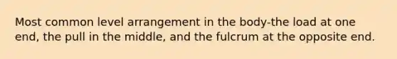 Most common level arrangement in the body-the load at one end, the pull in the middle, and the fulcrum at the opposite end.