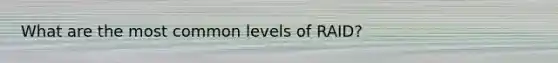 What are the most common levels of RAID?