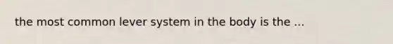 the most common lever system in the body is the ...