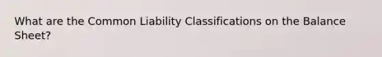 What are the Common Liability Classifications on the Balance Sheet?