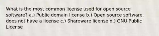 What is the most common license used for open source software? a.) Public domain license b.) Open source software does not have a license c.) Shareware license d.) GNU Public License