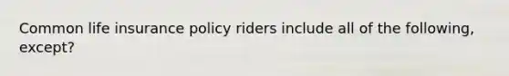 Common life insurance policy riders include all of the following, except?