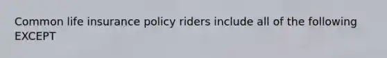 Common life insurance policy riders include all of the following EXCEPT