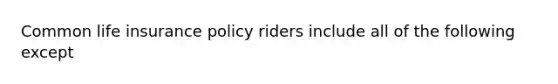 Common life insurance policy riders include all of the following except