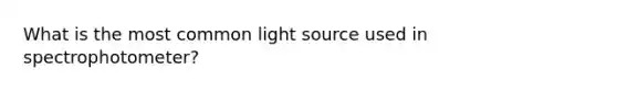 What is the most common light source used in spectrophotometer?